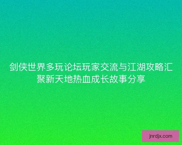 剑侠世界多玩论坛玩家交流与江湖攻略汇聚新天地热血成长故事分享